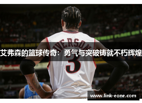艾弗森的篮球传奇：勇气与突破铸就不朽辉煌