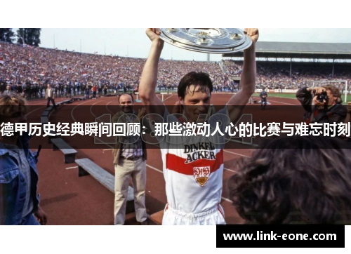 德甲历史经典瞬间回顾：那些激动人心的比赛与难忘时刻