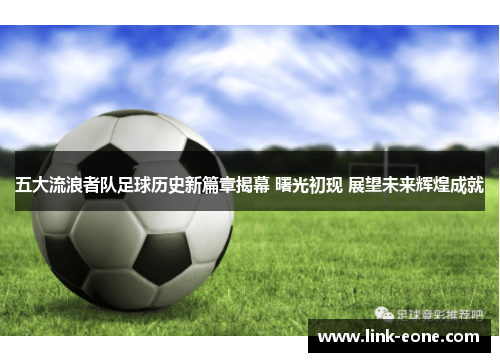五大流浪者队足球历史新篇章揭幕 曙光初现 展望未来辉煌成就