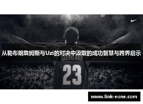 从勒布朗詹姆斯与Uzi的对决中汲取的成功智慧与跨界启示