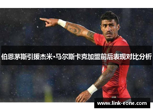 伯恩茅斯引援杰米·马尔斯卡克加盟前后表现对比分析
