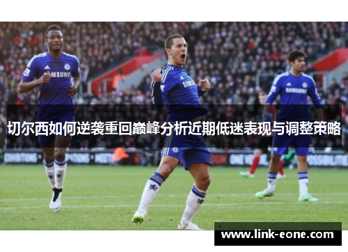切尔西如何逆袭重回巅峰分析近期低迷表现与调整策略