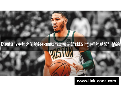 塔图姆与主帅之间的轻松幽默互动揭示篮球场上别样的默契与情谊