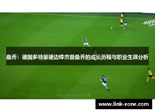 桑乔：德国多特蒙德边锋杰登桑乔的成长历程与职业生涯分析
