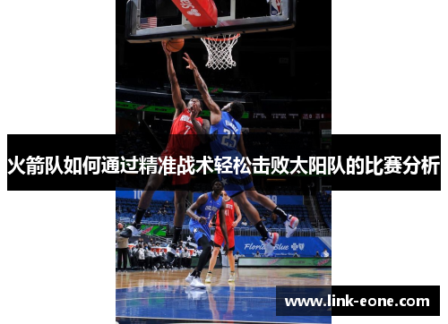 火箭队如何通过精准战术轻松击败太阳队的比赛分析