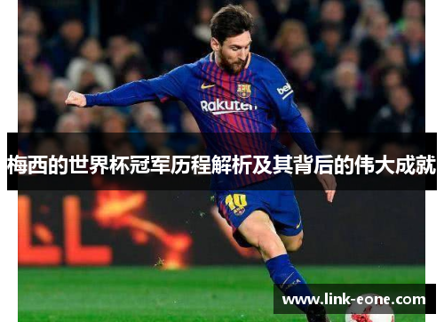 梅西的世界杯冠军历程解析及其背后的伟大成就