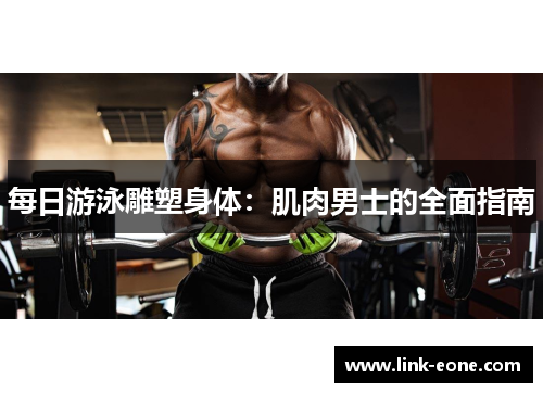 每日游泳雕塑身体：肌肉男士的全面指南