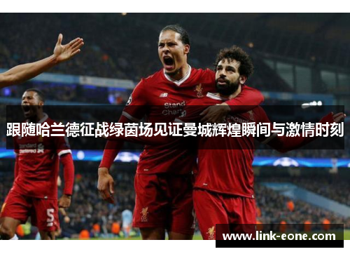 跟随哈兰德征战绿茵场见证曼城辉煌瞬间与激情时刻
