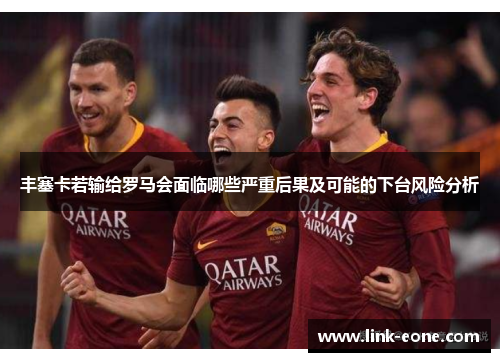 丰塞卡若输给罗马会面临哪些严重后果及可能的下台风险分析