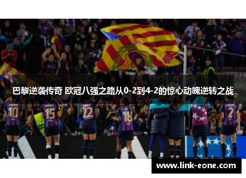 巴黎逆袭传奇 欧冠八强之路从0-2到4-2的惊心动魄逆转之战