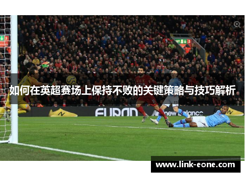 如何在英超赛场上保持不败的关键策略与技巧解析