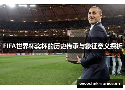 FIFA世界杯奖杯的历史传承与象征意义探析