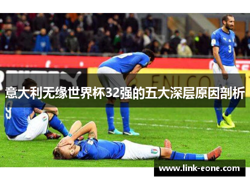 意大利无缘世界杯32强的五大深层原因剖析