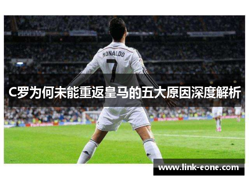 C罗为何未能重返皇马的五大原因深度解析