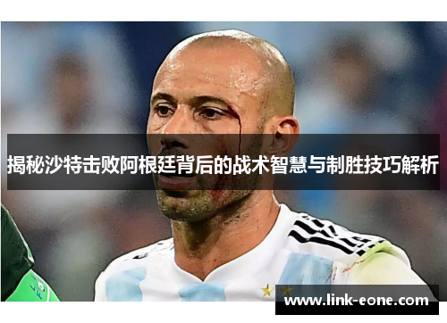 揭秘沙特击败阿根廷背后的战术智慧与制胜技巧解析
