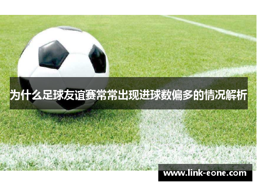 为什么足球友谊赛常常出现进球数偏多的情况解析
